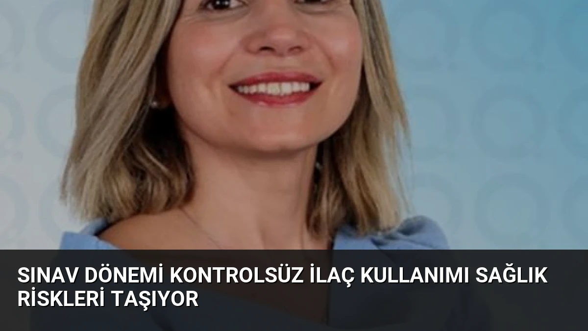 Sınav Dönemi Kontrolsüz İlaç Kullanımı Sağlık Riskleri Taşıyor