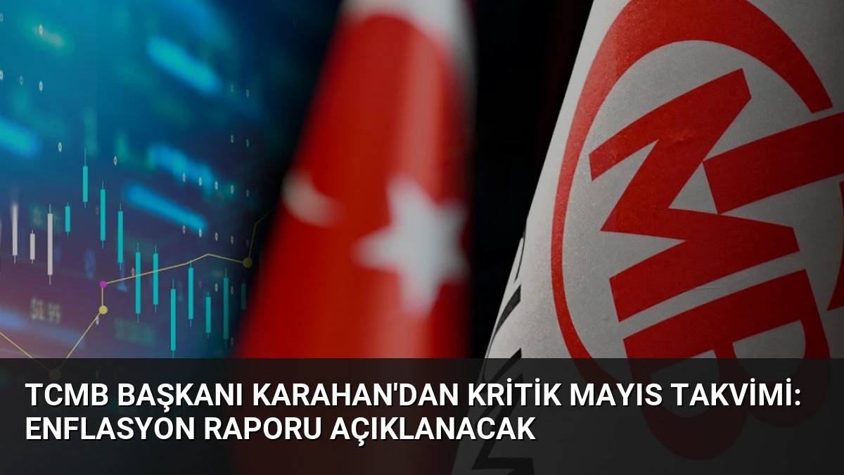 TCMB Başkanı Karahan’dan Kritik Mayıs Takvimi: Enflasyon Raporu Açıklanacak