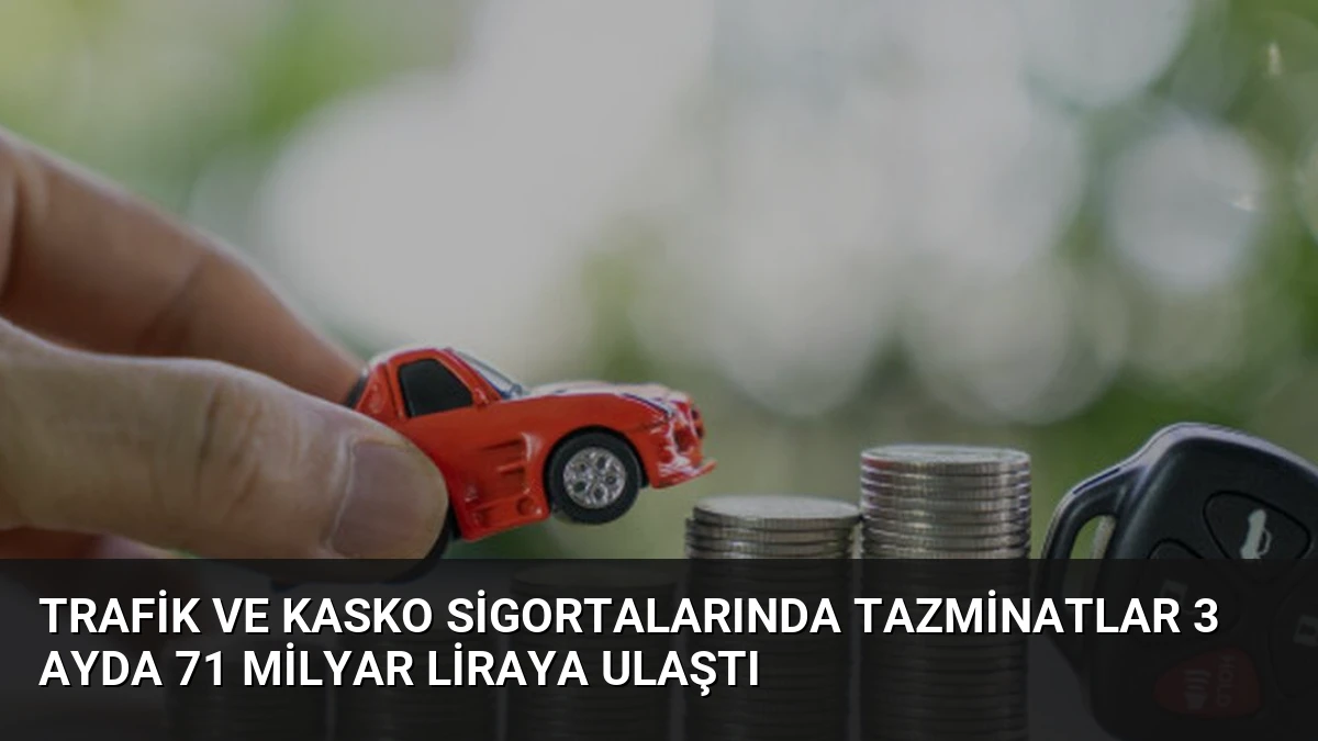 Trafik ve Kasko Sigortalarında Tazminatlar 3 Ayda 71 Milyar Liraya Ulaştı