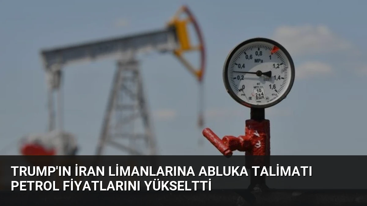 Trump’ın İran Limanlarına Abluka Talimatı Petrol Fiyatlarını Yükseltti