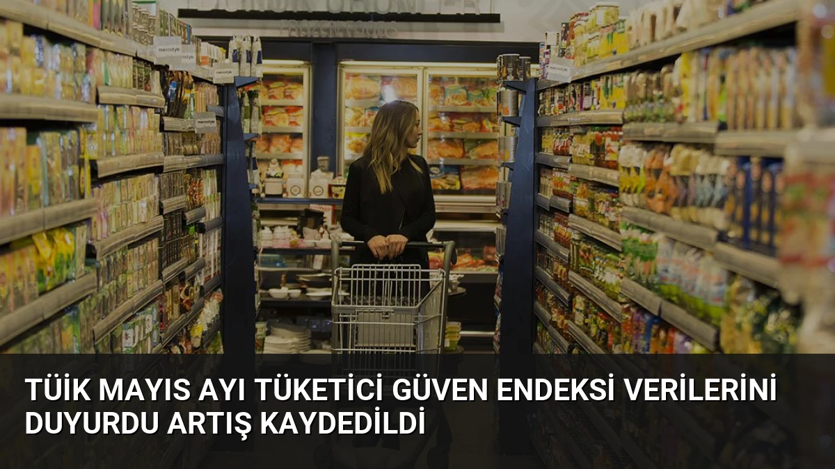 TÜİK Mayıs Ayı Tüketici Güven Endeksi Verilerini Duyurdu Artış Kaydedildi