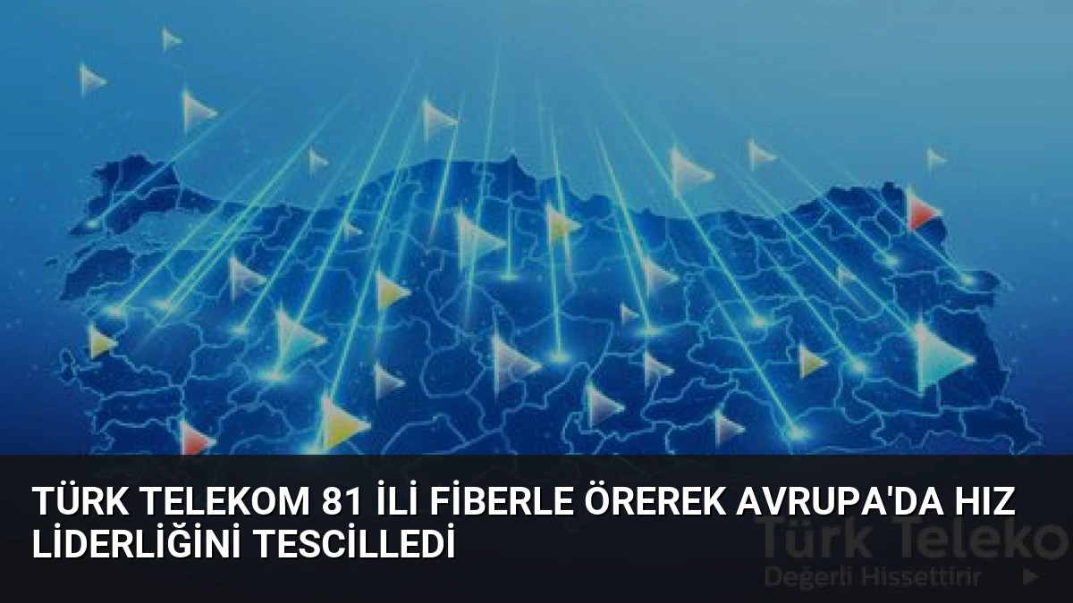 Türk Telekom 81 ili fiberle örerek Avrupa’da Hız Liderliğini Tescilledi