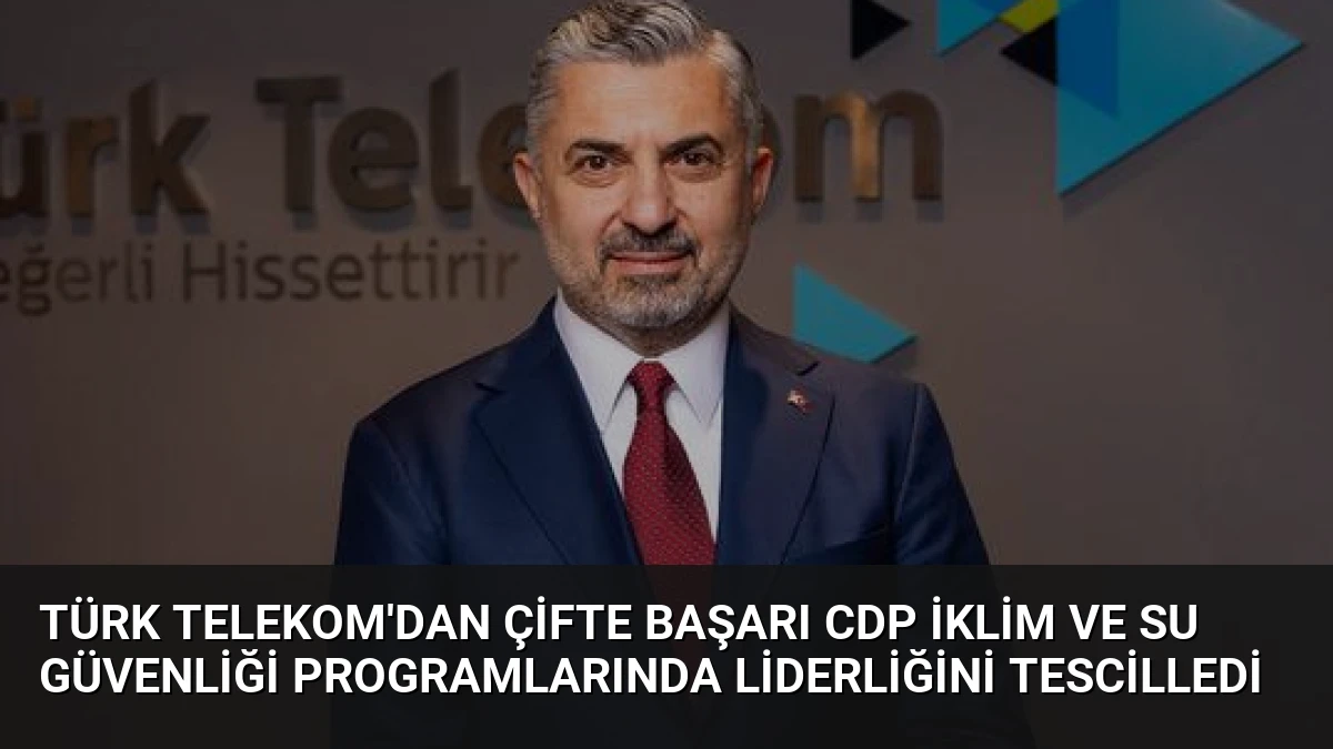 Türk Telekom’dan Çifte Başarı CDP İklim ve Su Güvenliği Programlarında Liderliğini Tescilledi