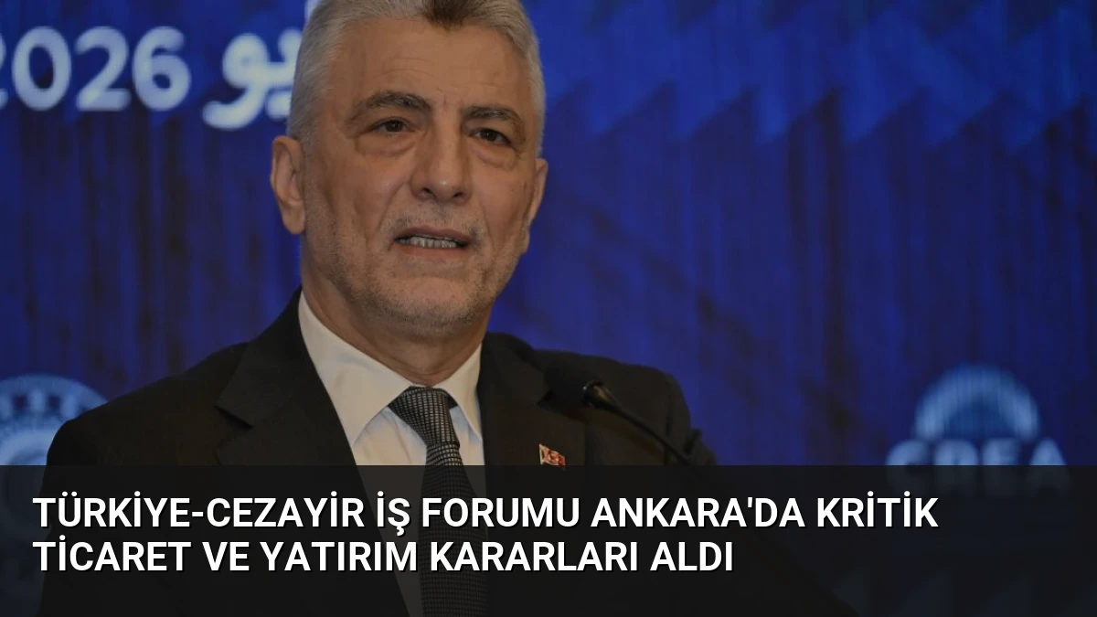 Türkiye-Cezayir İş Forumu Ankara’da Kritik Ticaret ve Yatırım Kararları Aldı