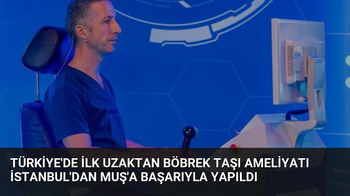 Türkiye’de İlk Uzaktan Böbrek Taşı Ameliyatı İstanbul’dan Muş’a Başarıyla Yapıldı