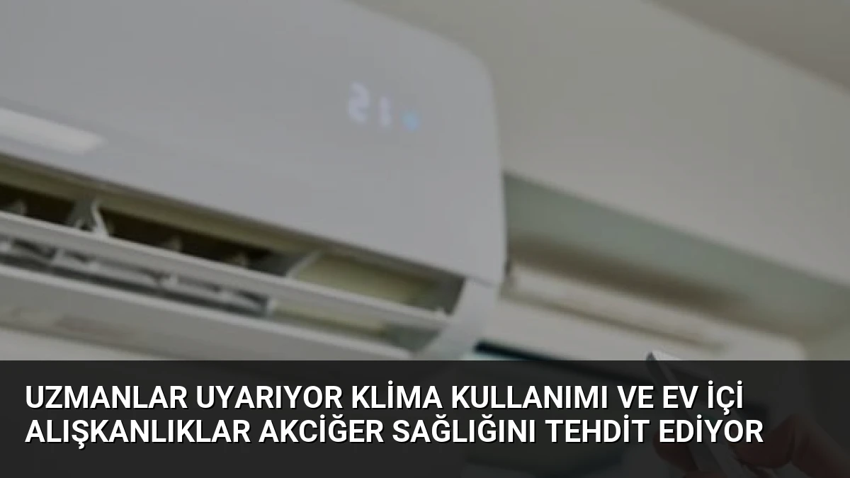 Uzmanlar Uyarıyor Klima Kullanımı ve Ev İçi Alışkanlıklar Akciğer Sağlığını Tehdit Ediyor