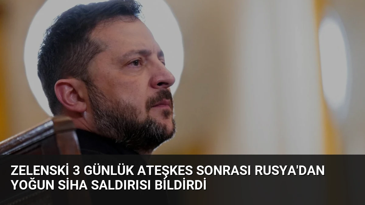 Zelenski 3 Günlük Ateşkes Sonrası Rusya’dan Yoğun SİHA Saldırısı Bildirdi