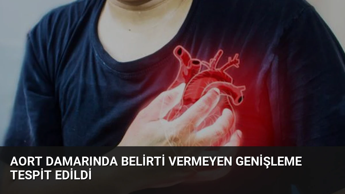 Aort Damarında Belirti Vermeyen Genişleme Tespit Edildi