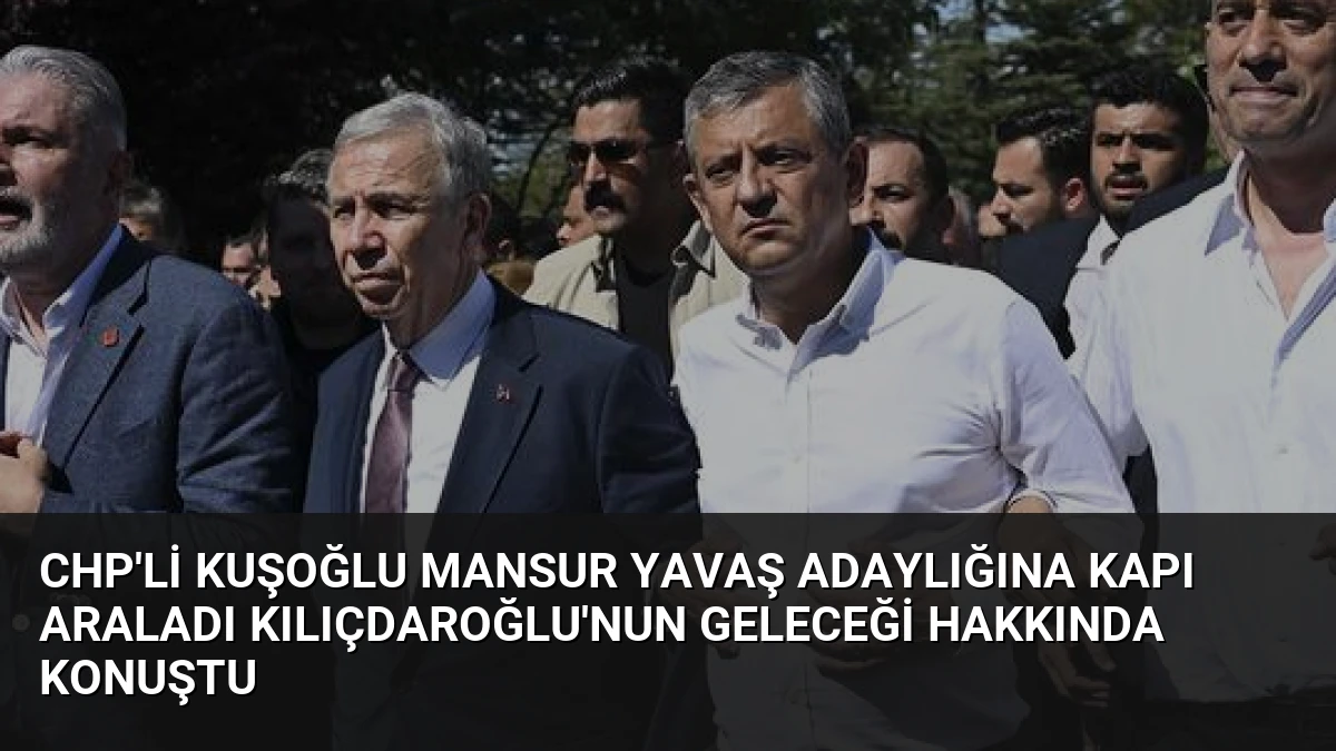CHP’li Kuşoğlu Mansur Yavaş Adaylığına Kapı Araladı Kılıçdaroğlu’nun Geleceği Hakkında Konuştu