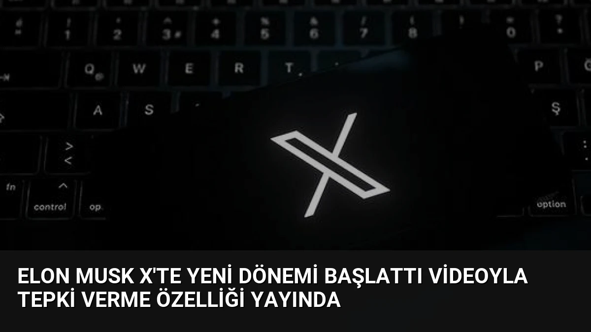 Elon Musk X’te Yeni Dönemi Başlattı Videoyla Tepki Verme Özelliği Yayında