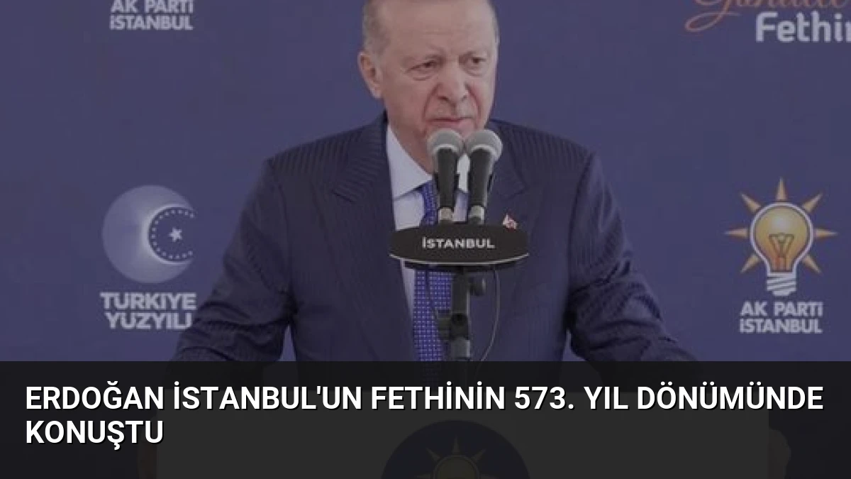 Erdoğan İstanbul’un Fethinin 573. Yıl Dönümünde Konuştu