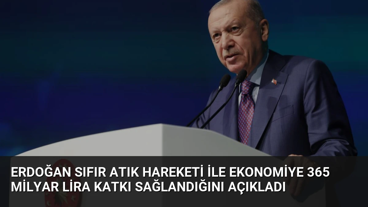 Erdoğan Sıfır Atık Hareketi ile Ekonomiye 365 Milyar Lira Katkı Sağlandığını Açıkladı