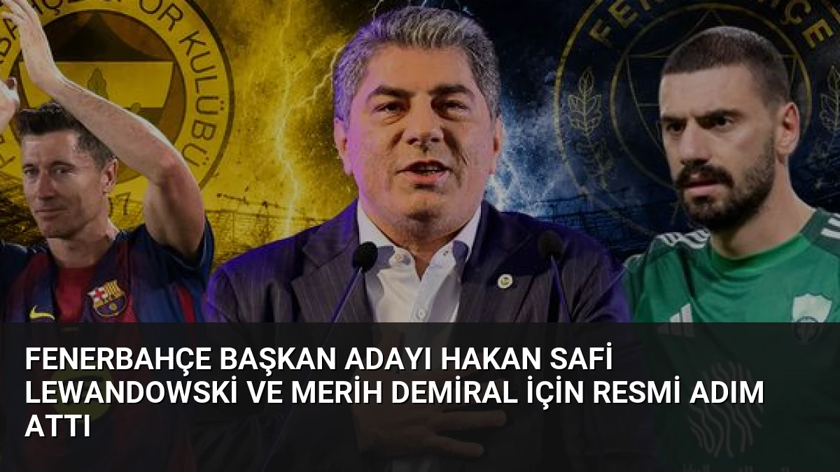 Fenerbahçe Başkan Adayı Hakan Safi Lewandowski ve Merih Demiral İçin Resmi Adım Attı