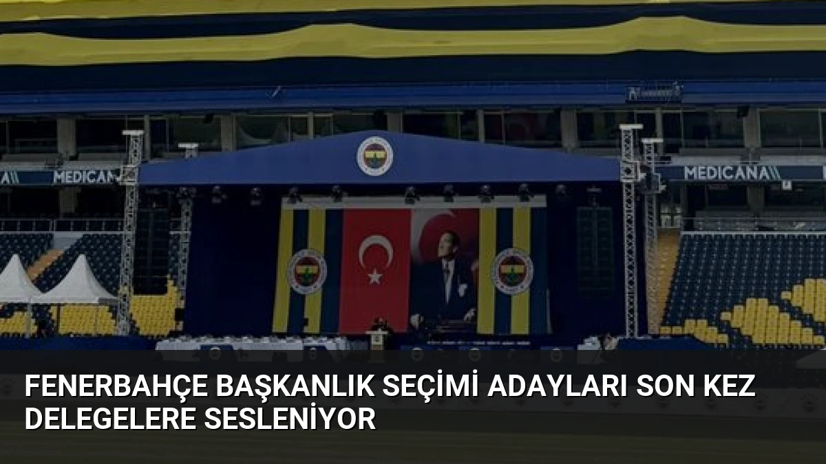 Fenerbahçe Başkanlık Seçimi Adayları Son Kez Delegelere Sesleniyor