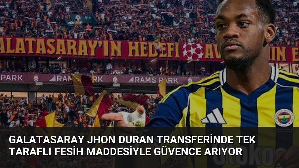 Galatasaray Jhon Duran Transferinde Tek Taraflı Fesih Maddesiyle Güvence Arıyor