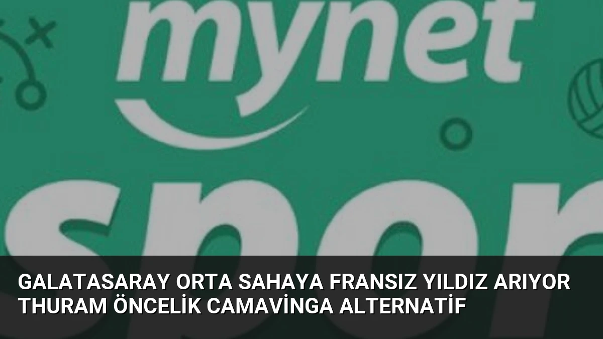 Galatasaray Orta Sahaya Fransız Yıldız Arıyor Thuram Öncelik Camavinga Alternatif