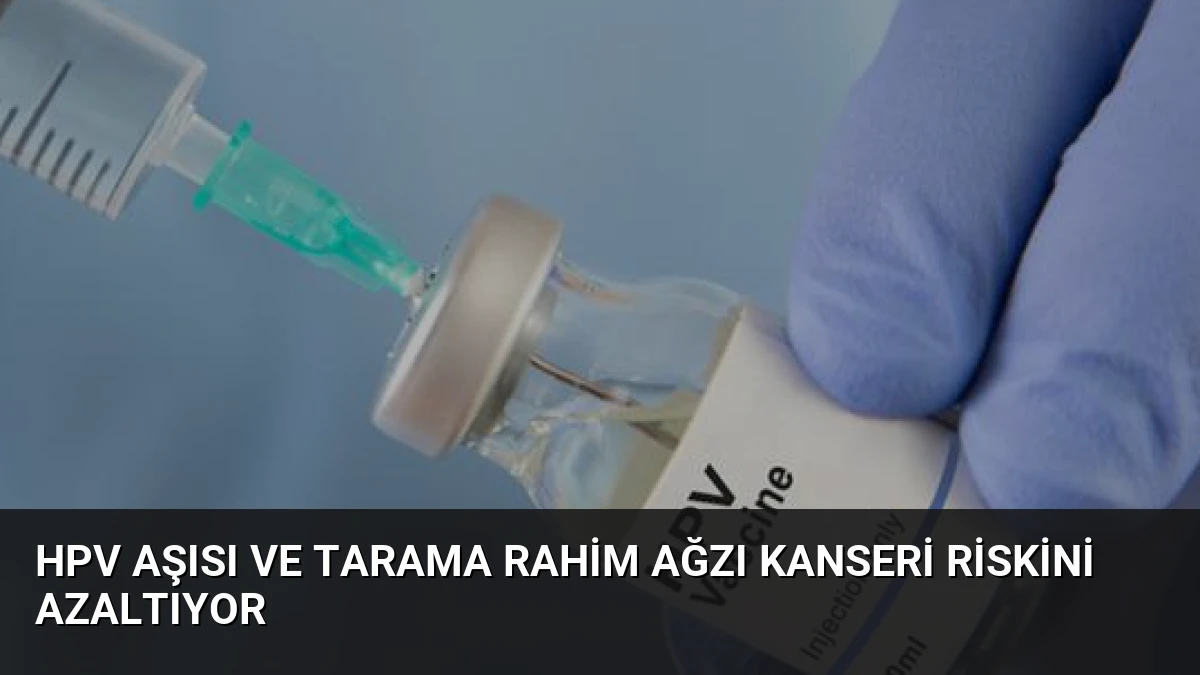 HPV Aşısı ve Tarama Rahim Ağzı Kanseri Riskini Azaltıyor