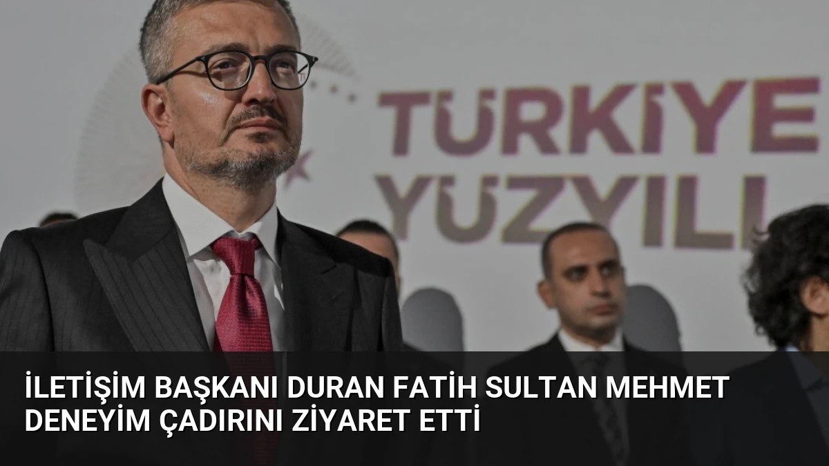 İletişim Başkanı Duran Fatih Sultan Mehmet Deneyim Çadırını Ziyaret Etti
