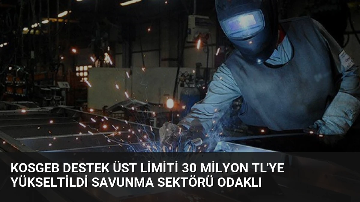KOSGEB Destek Üst Limiti 30 Milyon TL’ye Yükseltildi Savunma Sektörü Odaklı