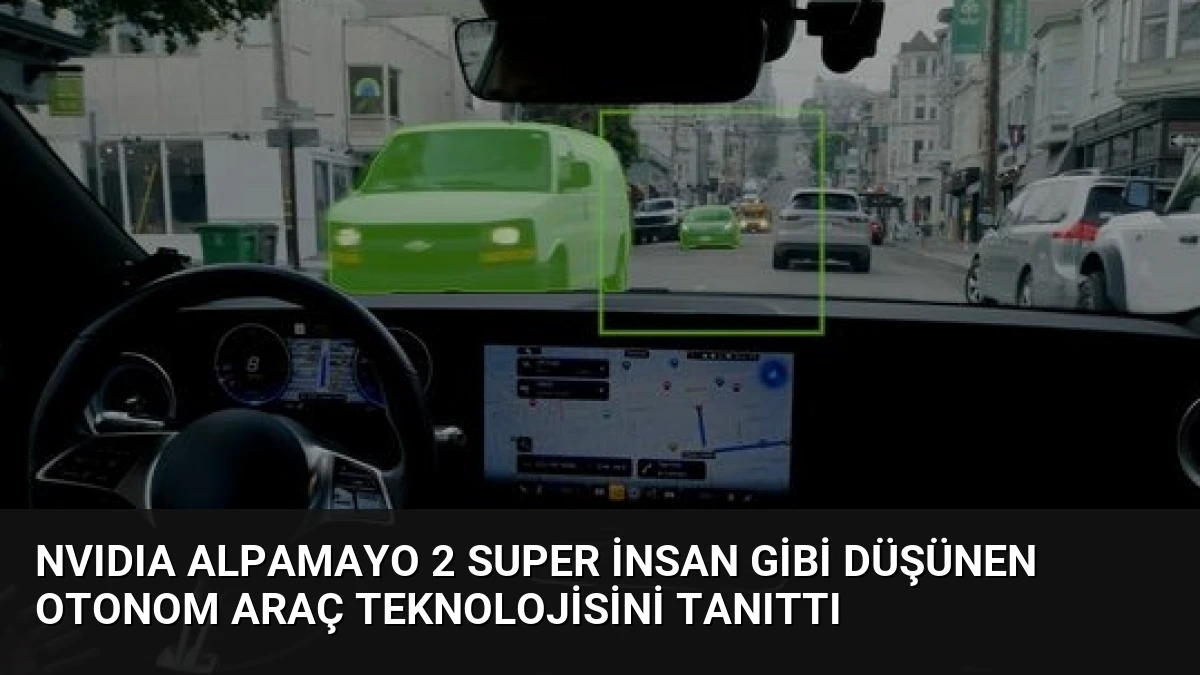 NVIDIA Alpamayo 2 Super İnsan Gibi Düşünen Otonom Araç Teknolojisini Tanıttı