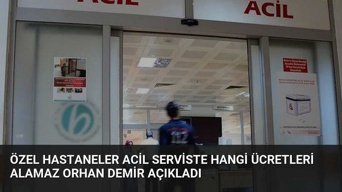 Özel Hastaneler Acil Serviste Hangi Ücretleri Alamaz Orhan Demir Açıkladı