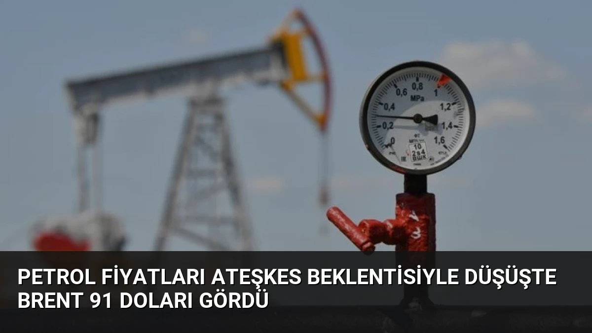 Petrol Fiyatları Ateşkes Beklentisiyle Düşüşte Brent 91 Doları Gördü