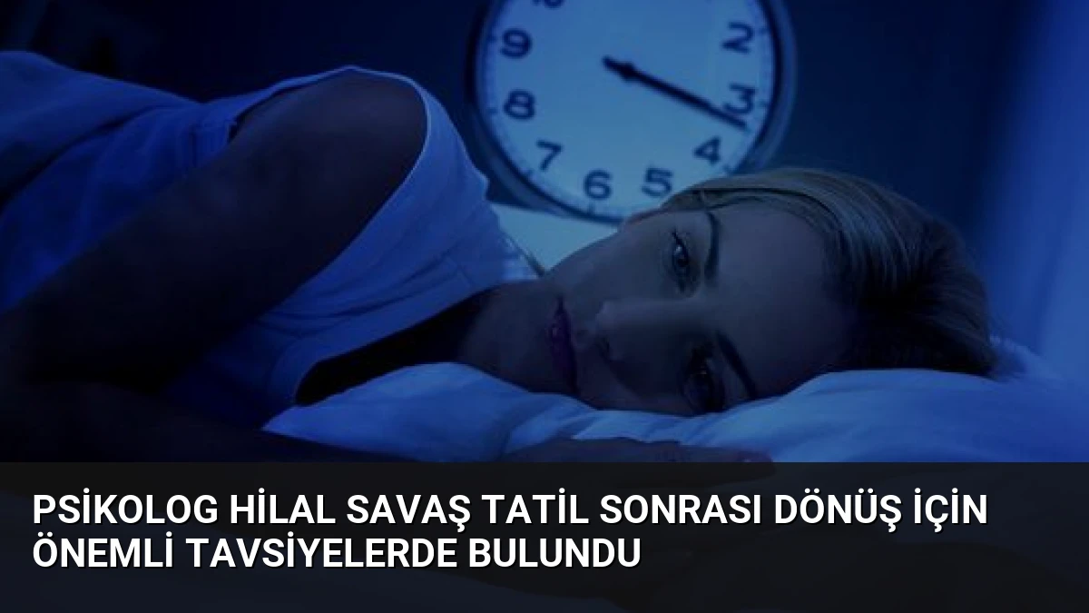 Psikolog Hilal Savaş Tatil Sonrası Dönüş İçin Önemli Tavsiyelerde Bulundu