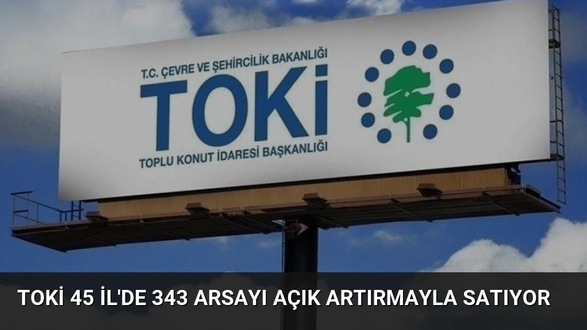 TOKİ 45 İl’de 343 Arsayı Açık Artırmayla Satıyor
