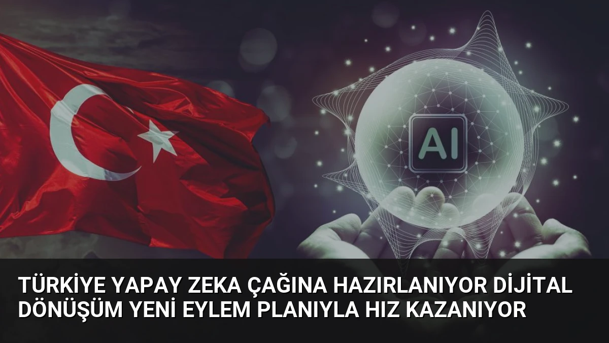 Türkiye Yapay Zeka Çağına Hazırlanıyor Dijital Dönüşüm Yeni Eylem Planıyla Hız Kazanıyor