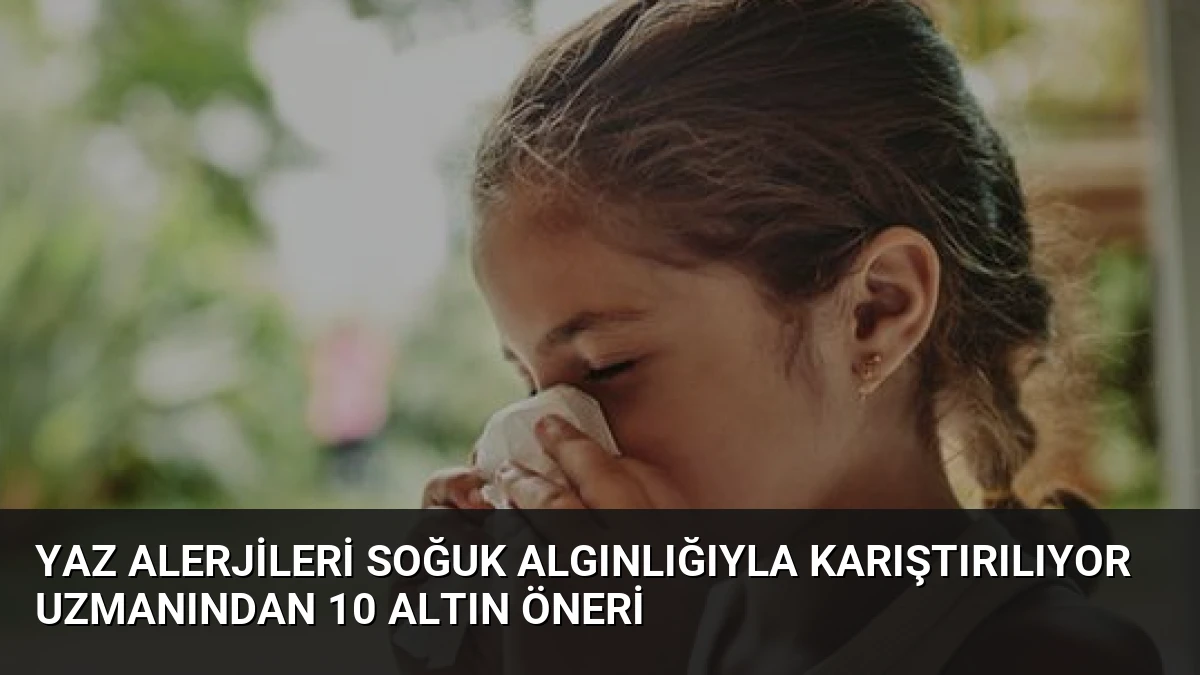 Yaz Alerjileri Soğuk Algınlığıyla Karıştırılıyor Uzmanından 10 Altın Öneri