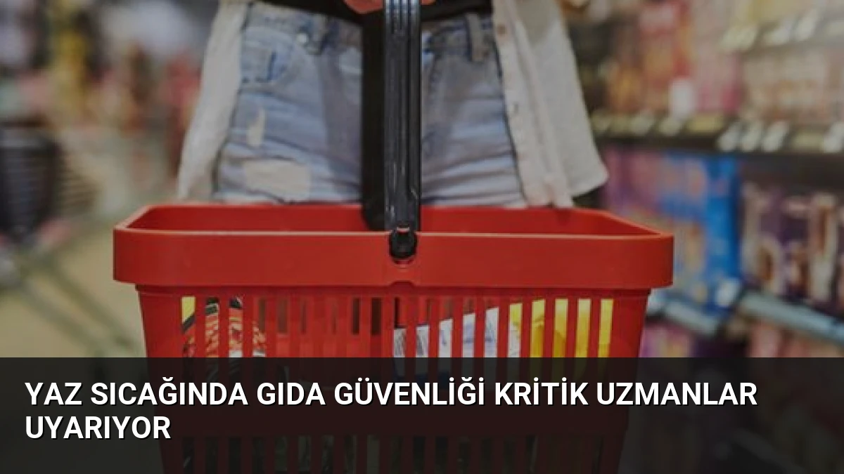 Yaz Sıcağında Gıda Güvenliği Kritik Uzmanlar Uyarıyor