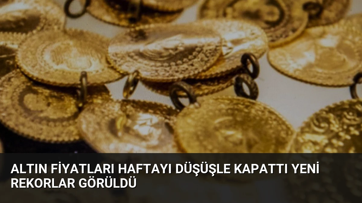 Altın Fiyatları Haftayı Düşüşle Kapattı Yeni Rekorlar Görüldü