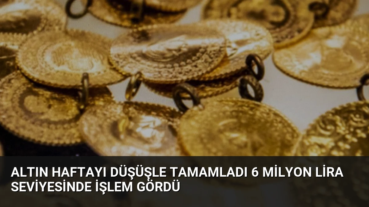 Altın Haftayı Düşüşle Tamamladı 6 Milyon Lira Seviyesinde İşlem Gördü