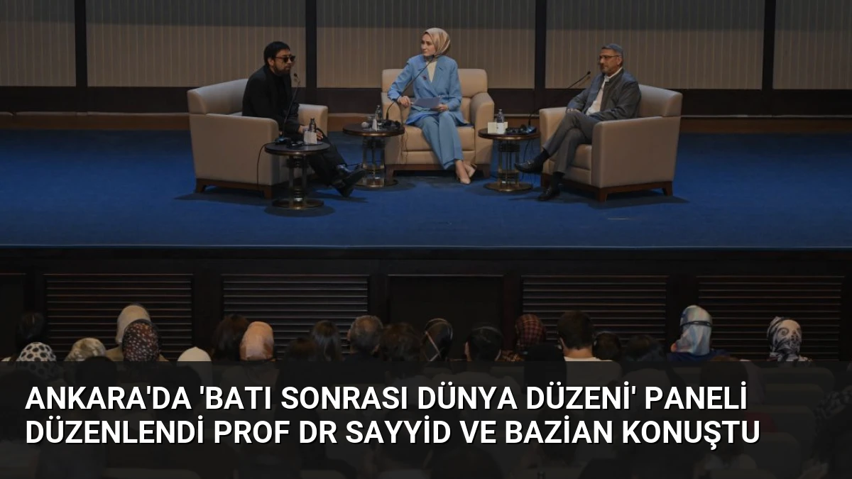 Ankara’da ‘Batı Sonrası Dünya Düzeni’ Paneli Düzenlendi Prof Dr Sayyid ve Bazian Konuştu