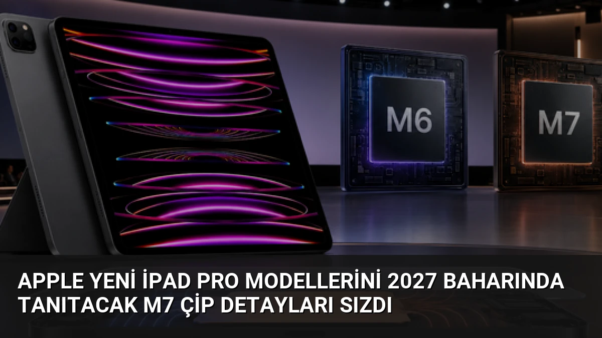 Apple Yeni iPad Pro Modellerini 2027 Baharında Tanıtacak M7 Çip Detayları Sızdı