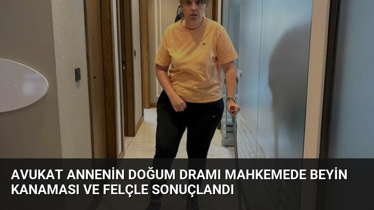 Avukat Annenin Doğum Dramı Mahkemede Beyin Kanaması ve Felçle Sonuçlandı