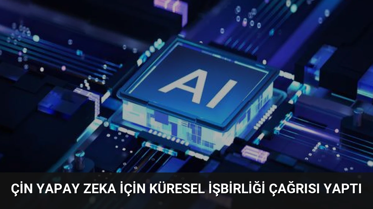 Çin Yapay Zeka İçin Küresel İşbirliği Çağrısı Yaptı