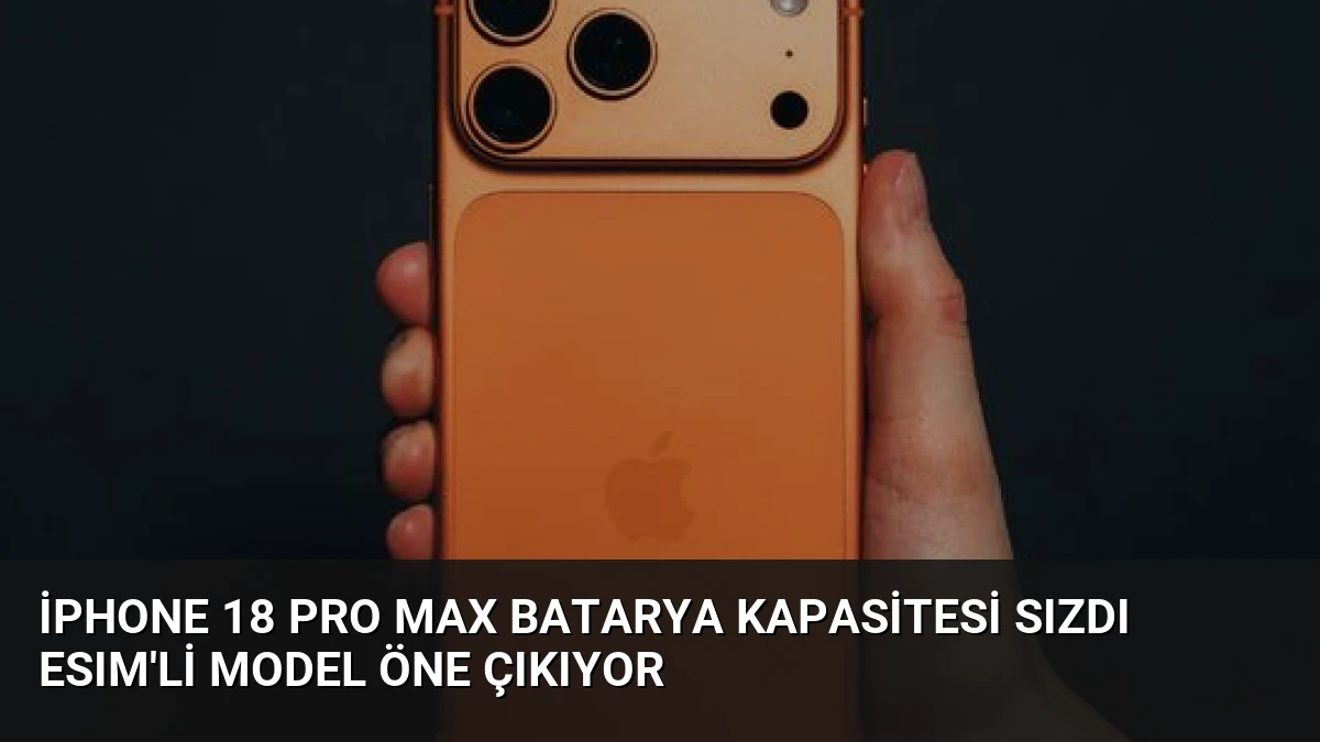 iPhone 18 Pro Max Batarya Kapasitesi Sızdı eSIM’li Model Öne Çıkıyor