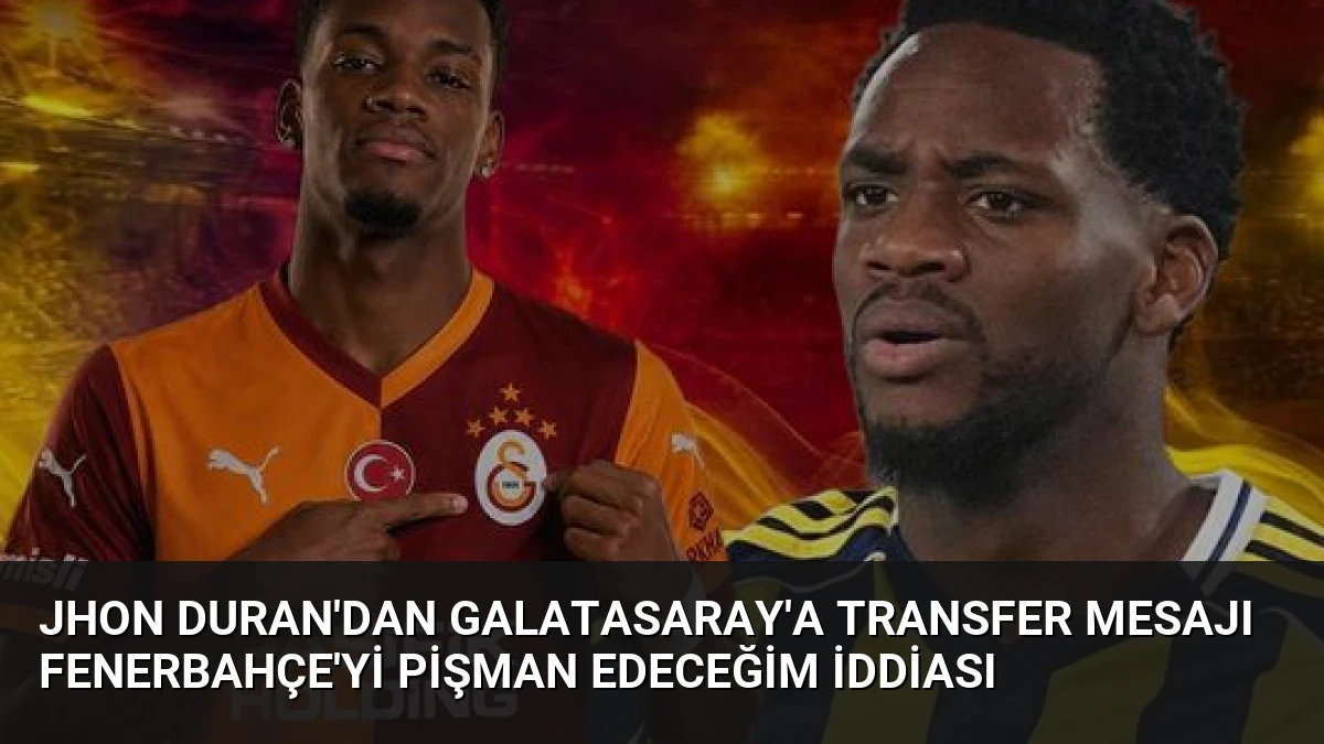 Jhon Duran’dan Galatasaray’a Transfer Mesajı Fenerbahçe’yi Pişman Edeceğim İddiası