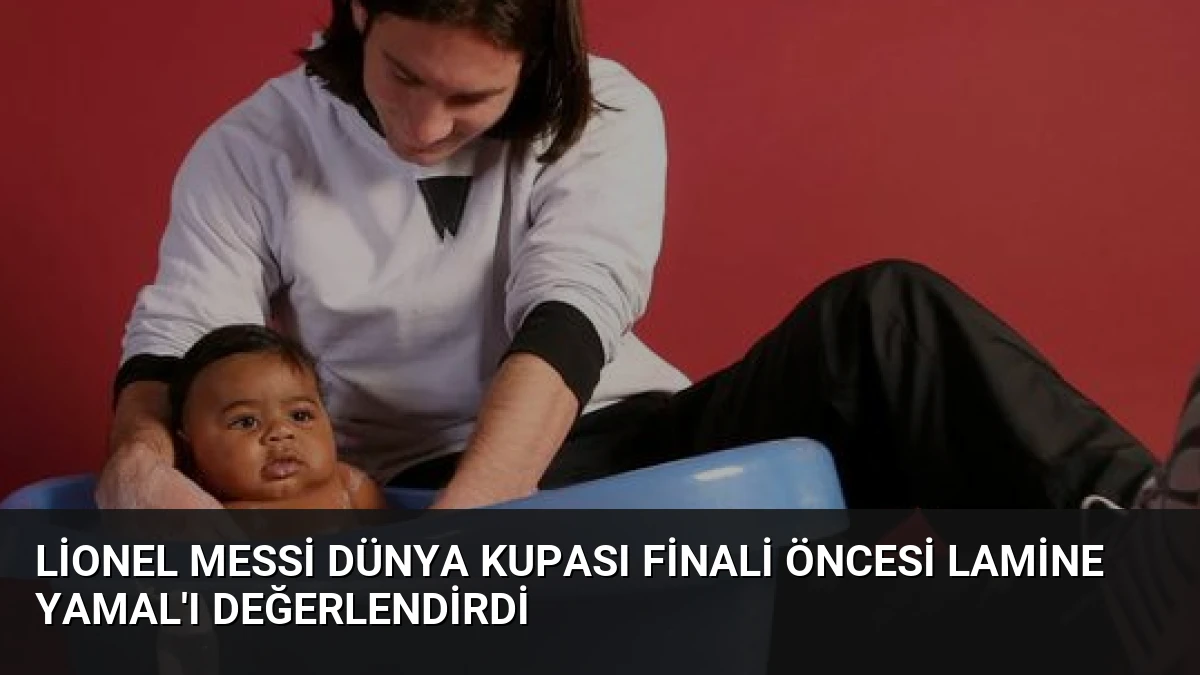 Lionel Messi Dünya Kupası Finali Öncesi Lamine Yamal’ı Değerlendirdi