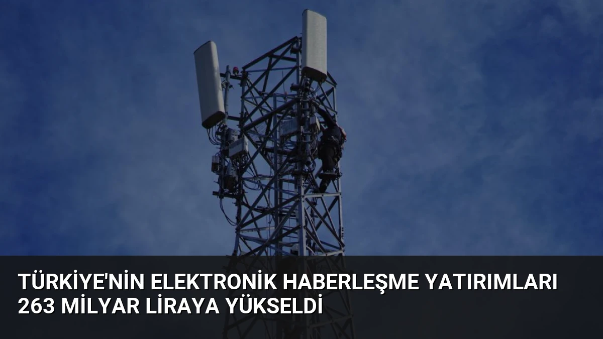 Türkiye’nin Elektronik Haberleşme Yatırımları 263 Milyar Liraya Yükseldi