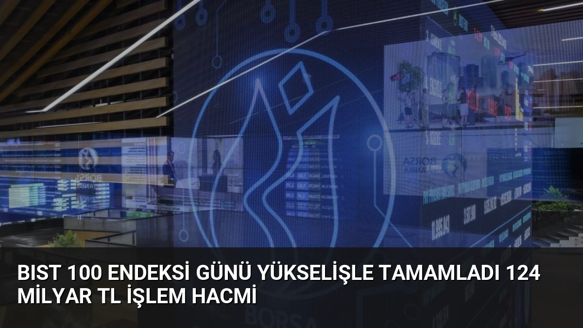 BIST 100 Endeksi Günü Yükselişle Tamamladı 124 Milyar TL İşlem Hacmi
