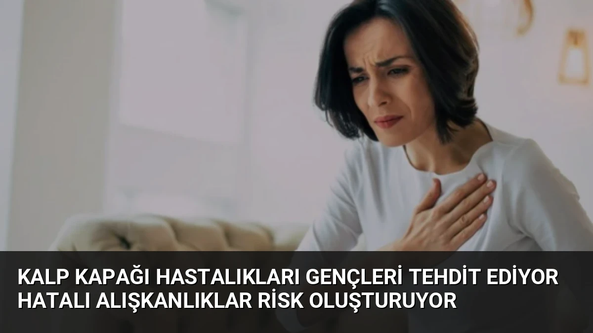 Kalp Kapağı Hastalıkları Gençleri Tehdit Ediyor Hatalı Alışkanlıklar Risk Oluşturuyor