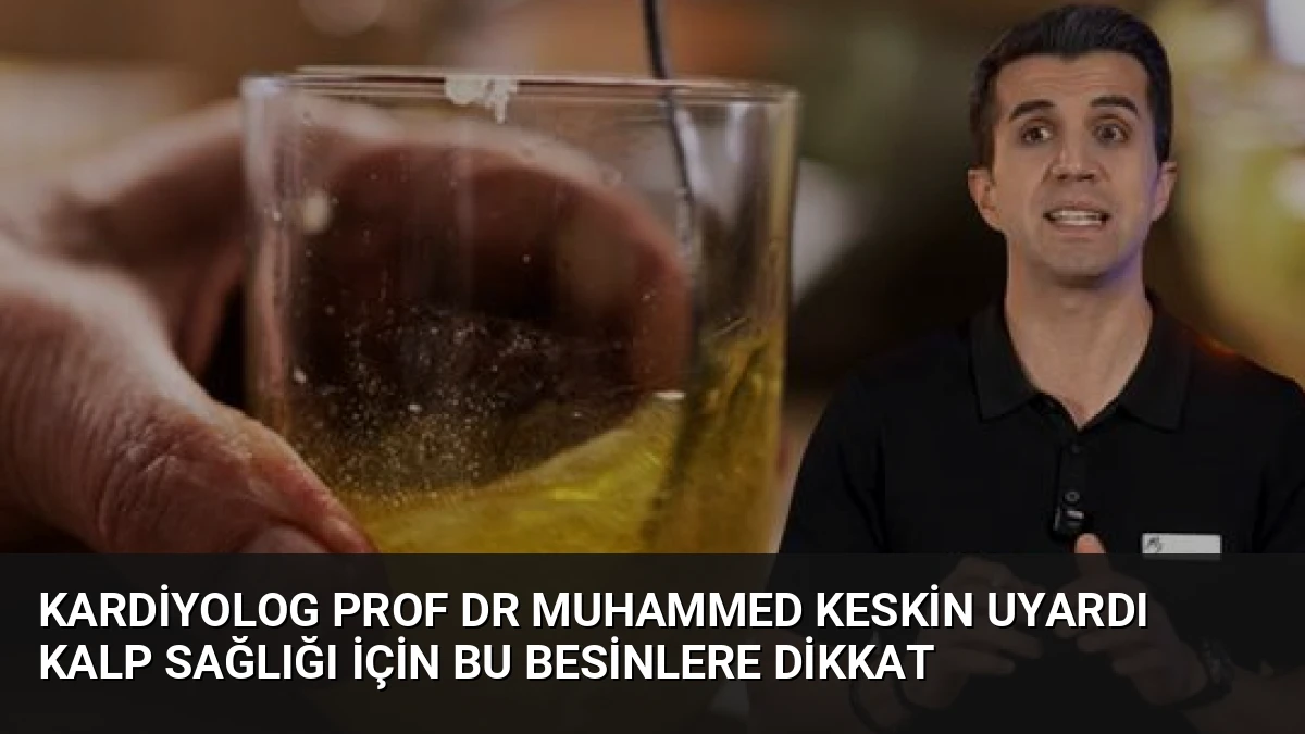 Kardiyolog Prof Dr Muhammed Keskin Uyardı Kalp Sağlığı İçin Bu Besinlere Dikkat