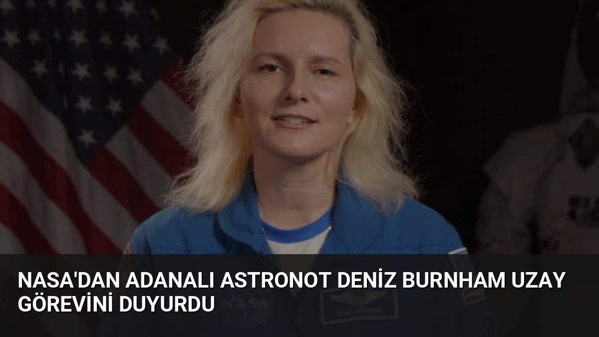 NASA’dan Adanalı Astronot Deniz Burnham Uzay Görevini Duyurdu