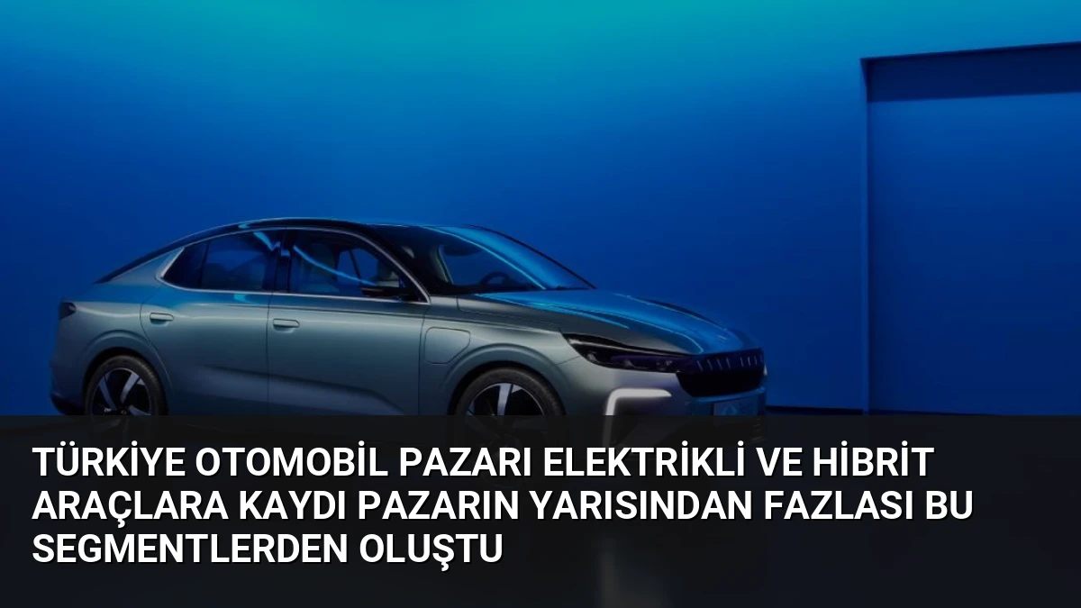 Türkiye Otomobil Pazarı Elektrikli ve Hibrit Araçlara Kaydı Pazarın Yarısından Fazlası Bu Segmentlerden Oluştu